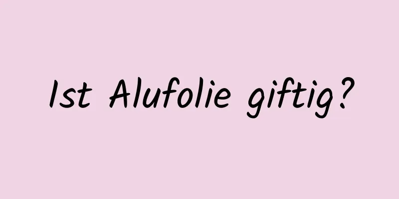 Ist Alufolie giftig?