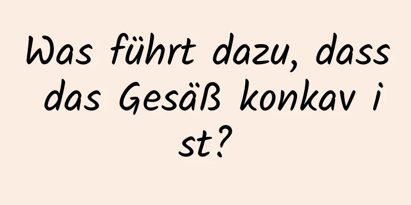 Was führt dazu, dass das Gesäß konkav ist?