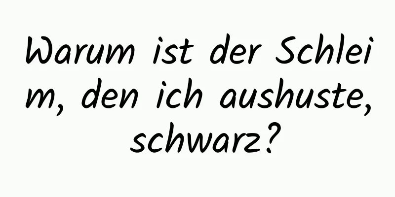 Warum ist der Schleim, den ich aushuste, schwarz?