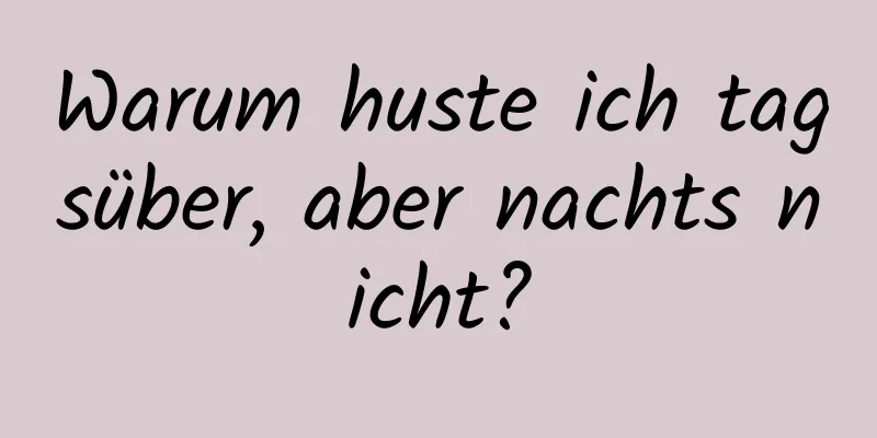 Warum huste ich tagsüber, aber nachts nicht?