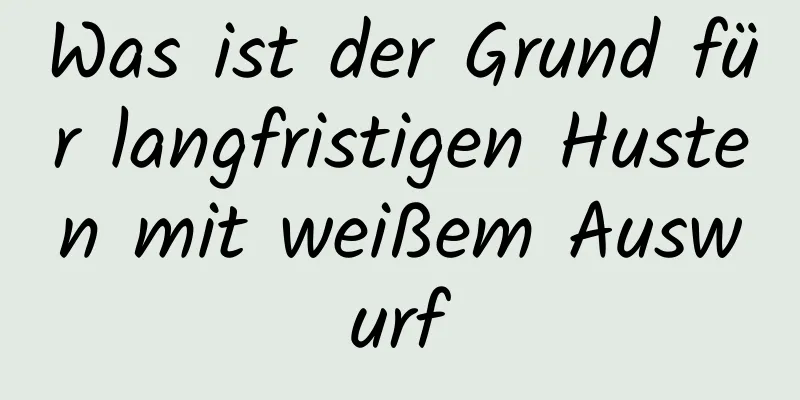 Was ist der Grund für langfristigen Husten mit weißem Auswurf