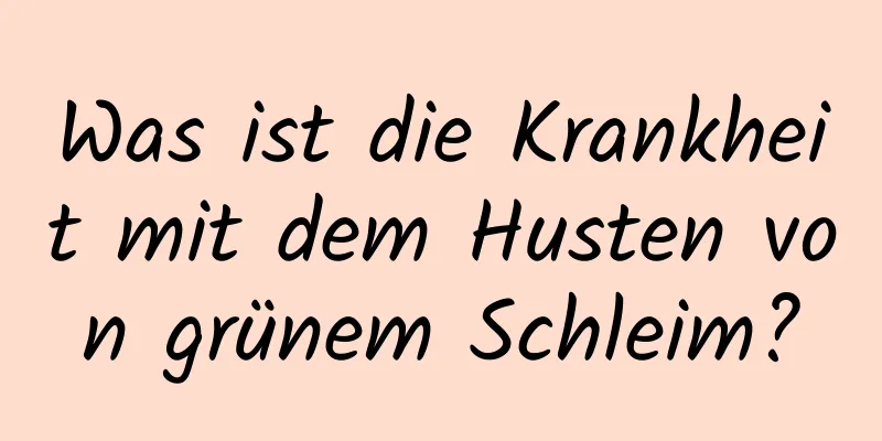 Was ist die Krankheit mit dem Husten von grünem Schleim?