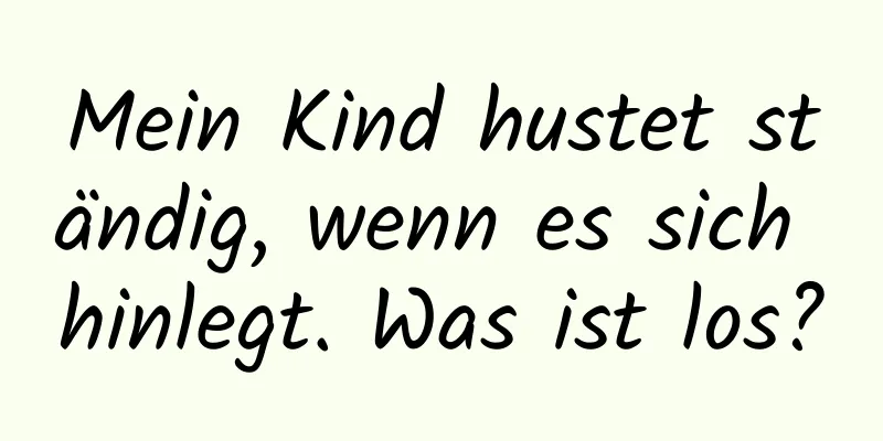 Mein Kind hustet ständig, wenn es sich hinlegt. Was ist los?