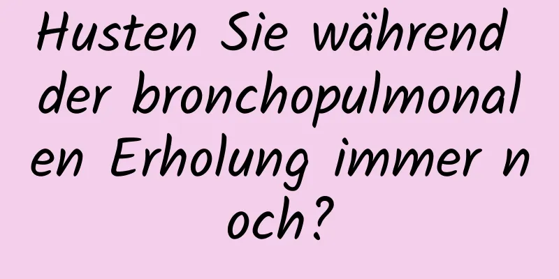 Husten Sie während der bronchopulmonalen Erholung immer noch?