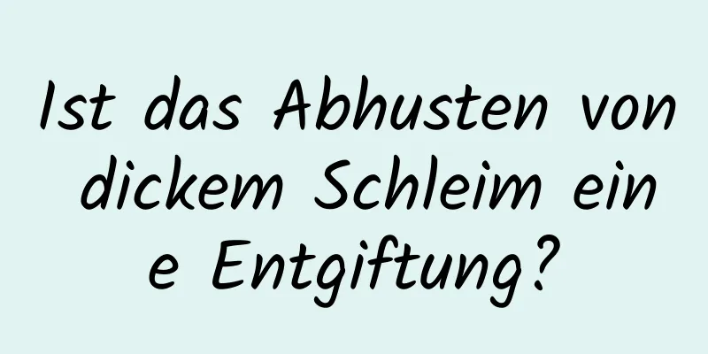 Ist das Abhusten von dickem Schleim eine Entgiftung?