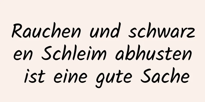 Rauchen und schwarzen Schleim abhusten ist eine gute Sache