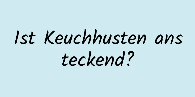 Ist Keuchhusten ansteckend?