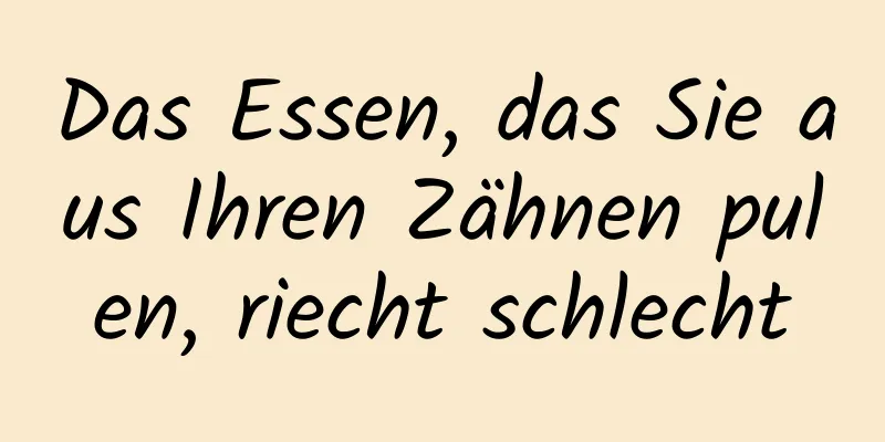 Das Essen, das Sie aus Ihren Zähnen pulen, riecht schlecht