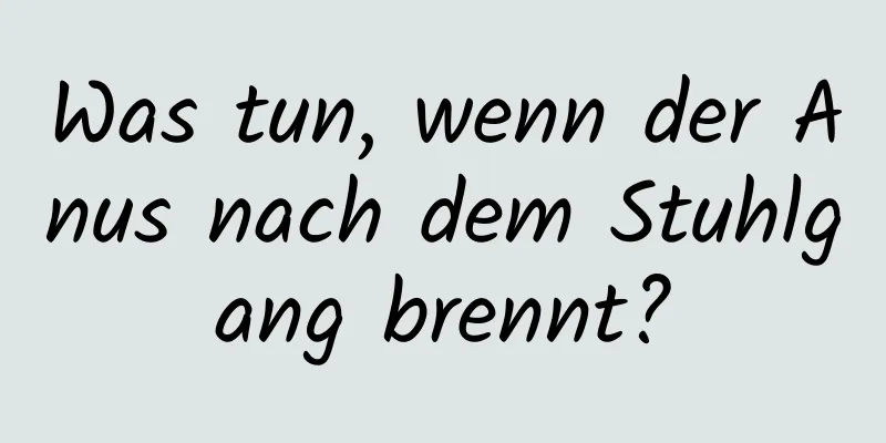 Was tun, wenn der Anus nach dem Stuhlgang brennt?