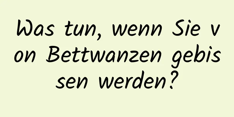 Was tun, wenn Sie von Bettwanzen gebissen werden?