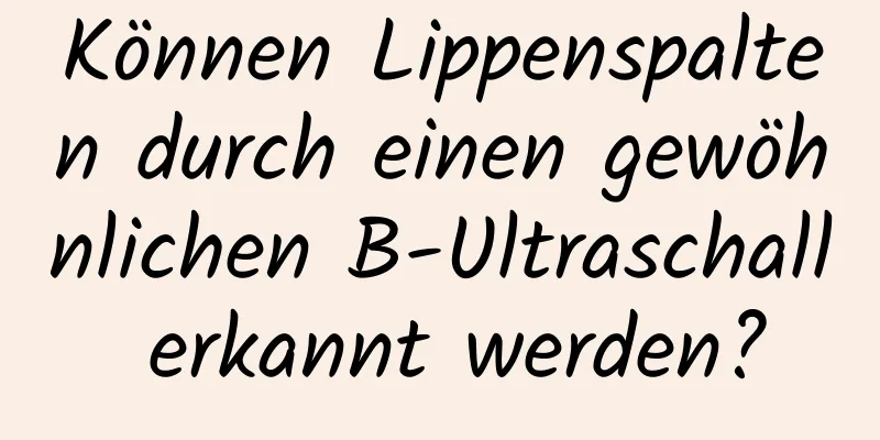 Können Lippenspalten durch einen gewöhnlichen B-Ultraschall erkannt werden?