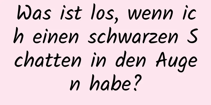 Was ist los, wenn ich einen schwarzen Schatten in den Augen habe?