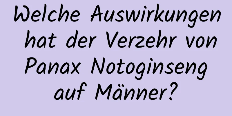 Welche Auswirkungen hat der Verzehr von Panax Notoginseng auf Männer?