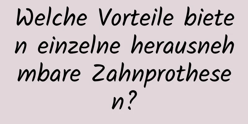 Welche Vorteile bieten einzelne herausnehmbare Zahnprothesen?