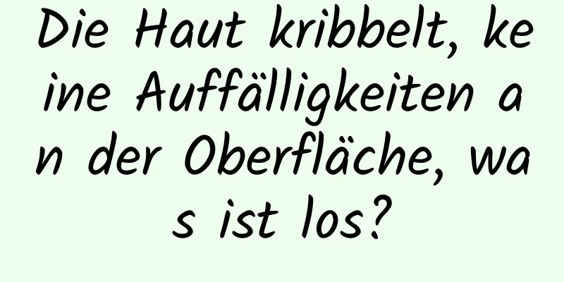 Die Haut kribbelt, keine Auffälligkeiten an der Oberfläche, was ist los?