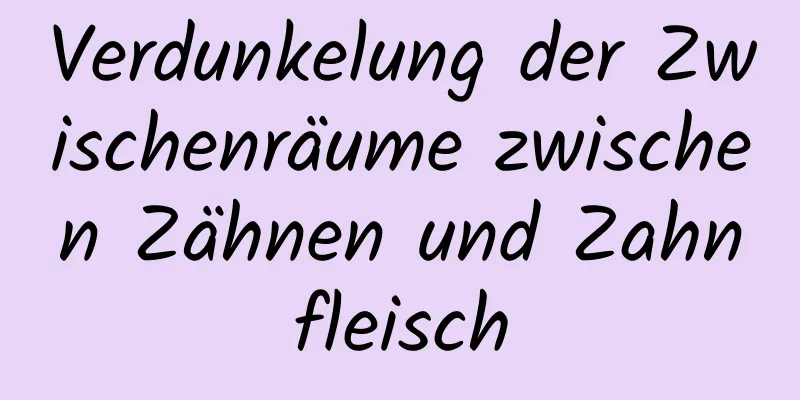 Verdunkelung der Zwischenräume zwischen Zähnen und Zahnfleisch