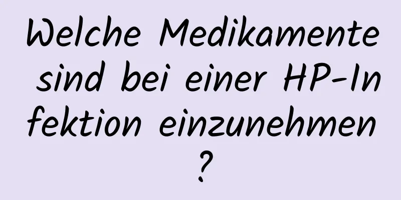 Welche Medikamente sind bei einer HP-Infektion einzunehmen?