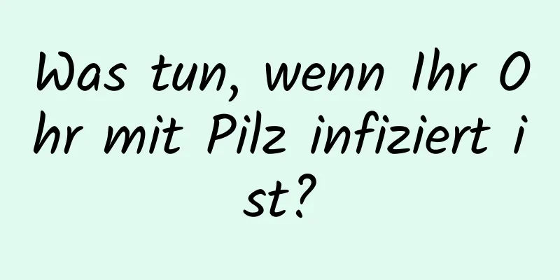 Was tun, wenn Ihr Ohr mit Pilz infiziert ist?