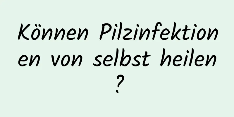 Können Pilzinfektionen von selbst heilen?