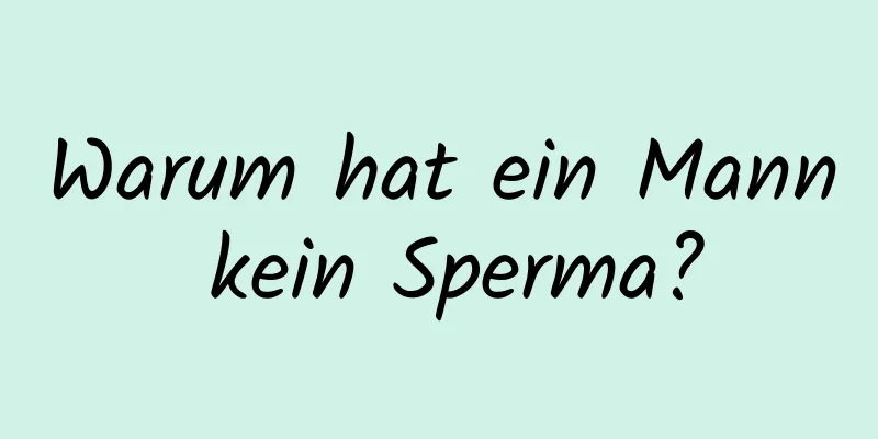 Warum hat ein Mann kein Sperma?