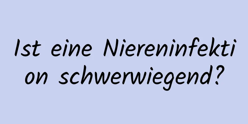 Ist eine Niereninfektion schwerwiegend?