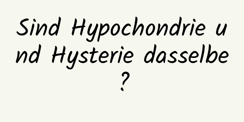 Sind Hypochondrie und Hysterie dasselbe?