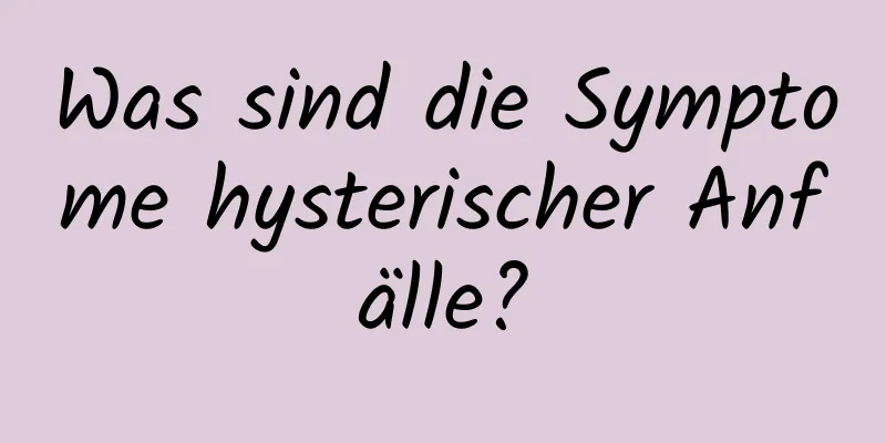 Was sind die Symptome hysterischer Anfälle?