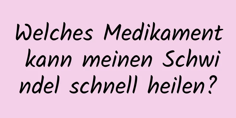 Welches Medikament kann meinen Schwindel schnell heilen?