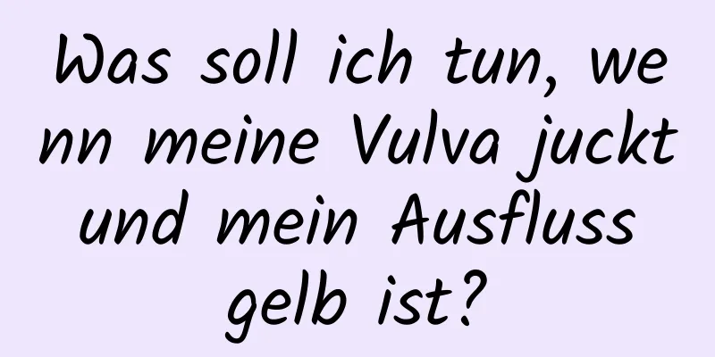 Was soll ich tun, wenn meine Vulva juckt und mein Ausfluss gelb ist?