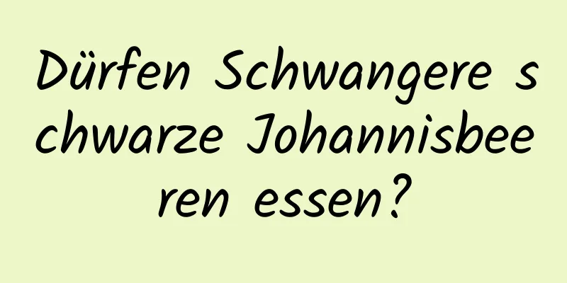 Dürfen Schwangere schwarze Johannisbeeren essen?