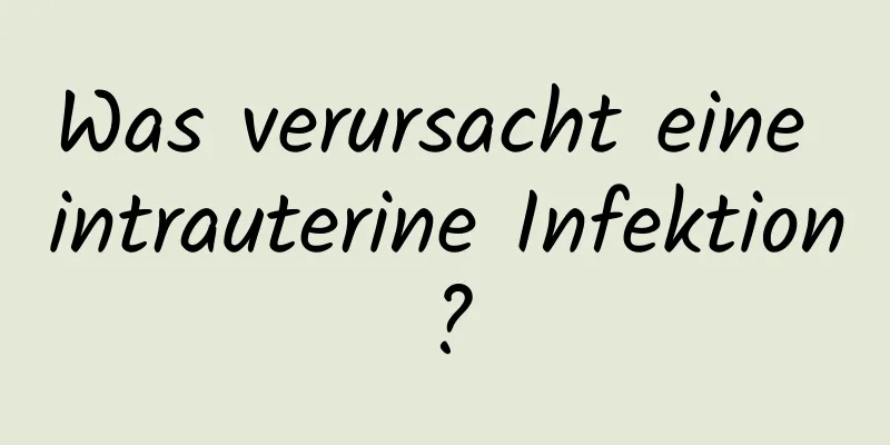 Was verursacht eine intrauterine Infektion?