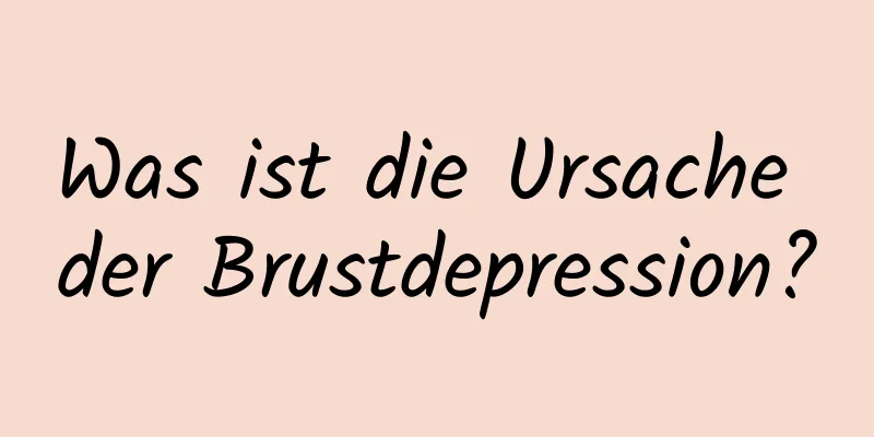 Was ist die Ursache der Brustdepression?