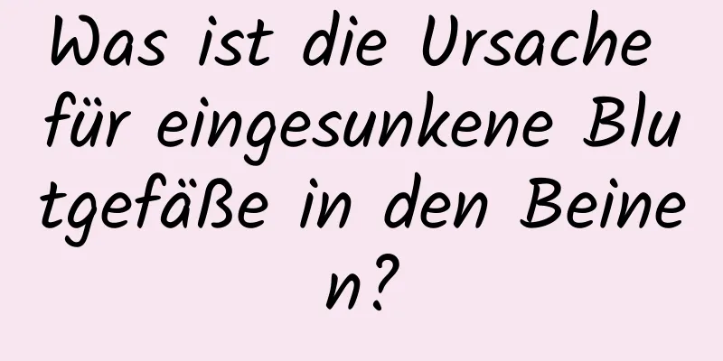 Was ist die Ursache für eingesunkene Blutgefäße in den Beinen?