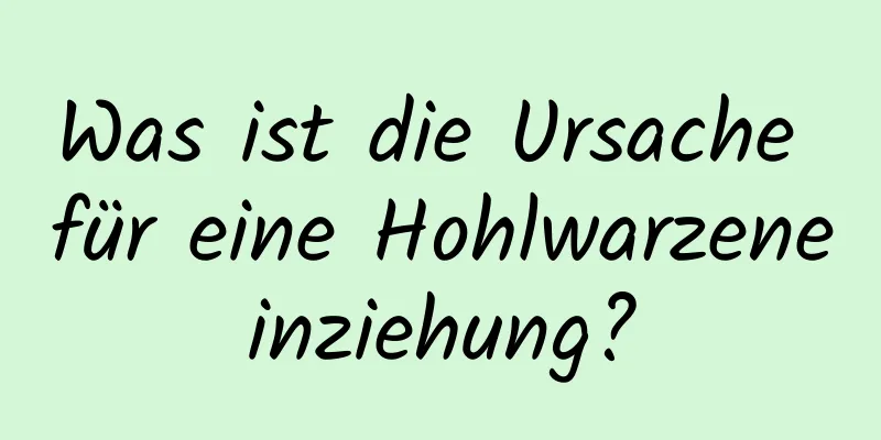 Was ist die Ursache für eine Hohlwarzeneinziehung?