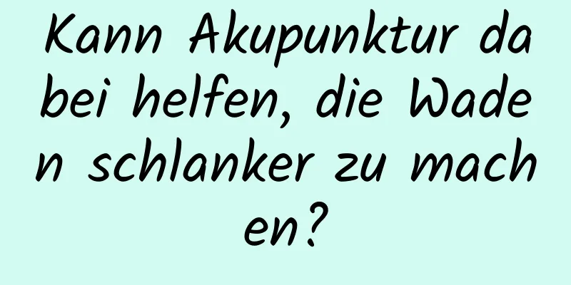 Kann Akupunktur dabei helfen, die Waden schlanker zu machen?