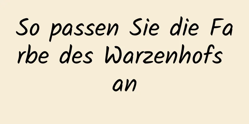 So passen Sie die Farbe des Warzenhofs an