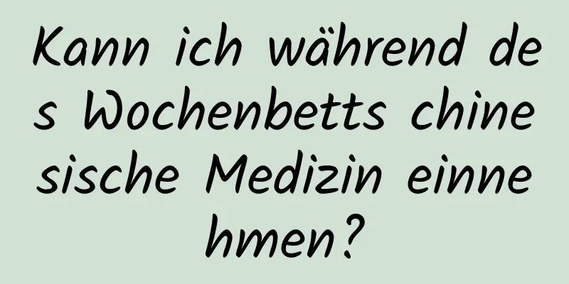 Kann ich während des Wochenbetts chinesische Medizin einnehmen?