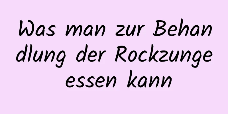 Was man zur Behandlung der Rockzunge essen kann