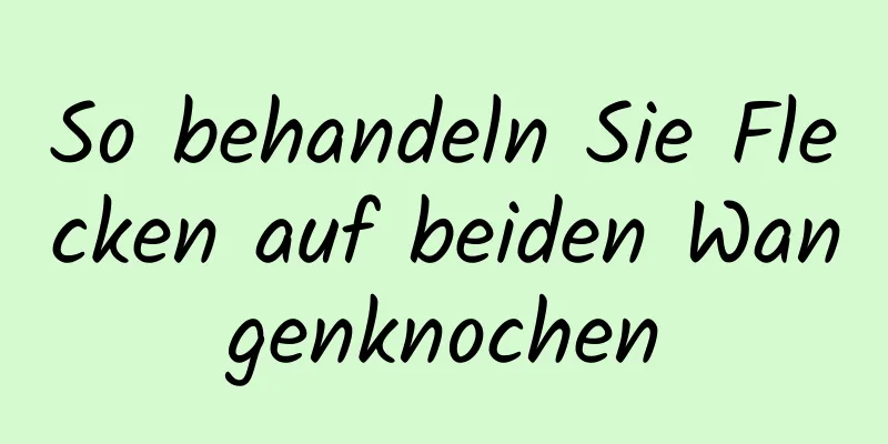 So behandeln Sie Flecken auf beiden Wangenknochen