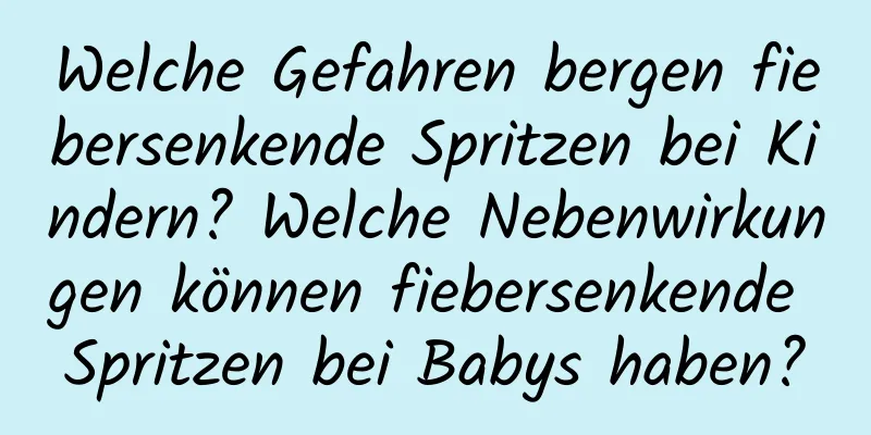 Welche Gefahren bergen fiebersenkende Spritzen bei Kindern? Welche Nebenwirkungen können fiebersenkende Spritzen bei Babys haben?