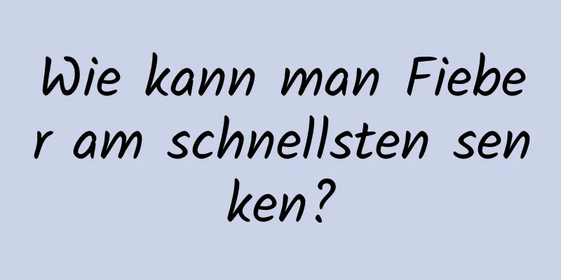 Wie kann man Fieber am schnellsten senken?