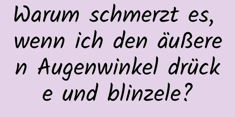 Warum schmerzt es, wenn ich den äußeren Augenwinkel drücke und blinzele?