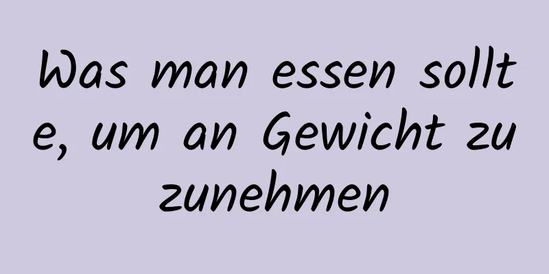 Was man essen sollte, um an Gewicht zuzunehmen