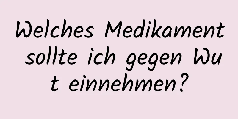 Welches Medikament sollte ich gegen Wut einnehmen?