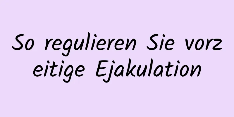 So regulieren Sie vorzeitige Ejakulation