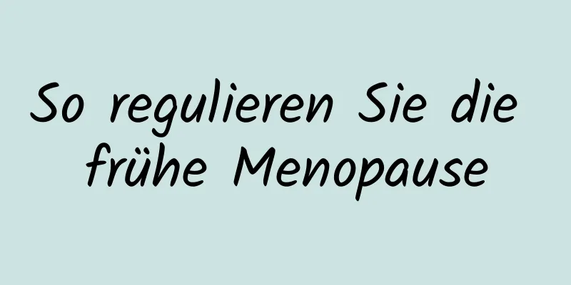 So regulieren Sie die frühe Menopause