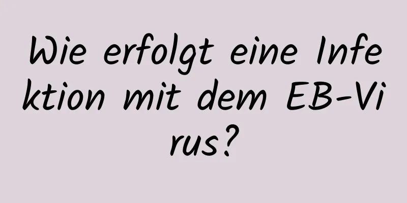 Wie erfolgt eine Infektion mit dem EB-Virus?