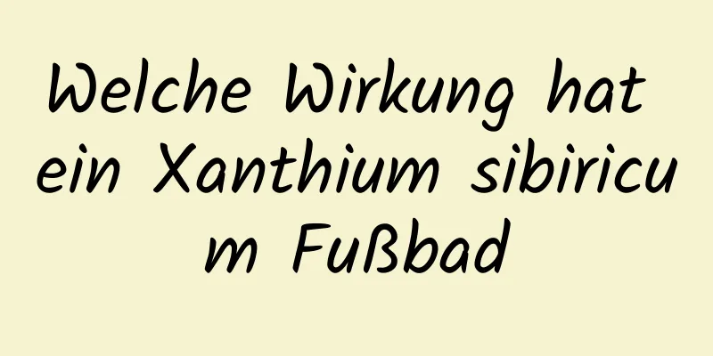 Welche Wirkung hat ein Xanthium sibiricum Fußbad