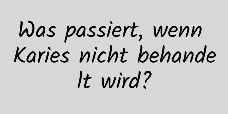 Was passiert, wenn Karies nicht behandelt wird?