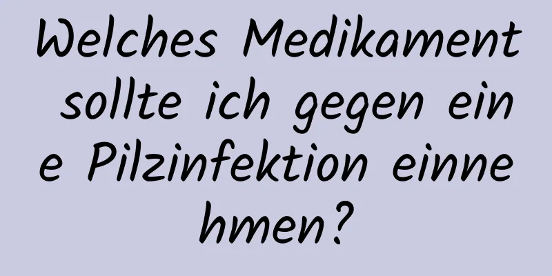 Welches Medikament sollte ich gegen eine Pilzinfektion einnehmen?